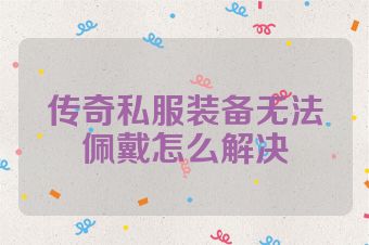 传奇私服装备无法佩戴怎么解决
