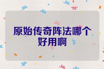 原始传奇阵法哪个好用啊