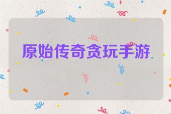 原始传奇贪玩手游