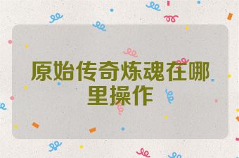 原始传奇炼魂在哪里操作