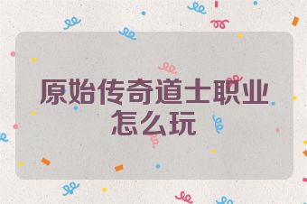 原始传奇道士职业怎么玩