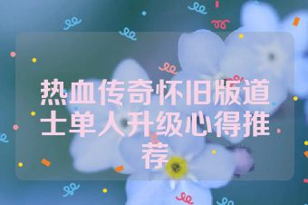 热血传奇怀旧版道士单人升级心得推荐