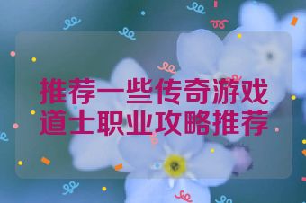 推荐一些传奇游戏道士职业攻略推荐