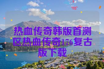 热血传奇韩版首测区热血传奇176复古版下载