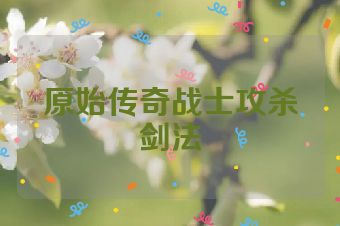 原始传奇战士攻杀剑法