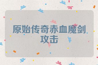 原始传奇赤血魔剑攻击