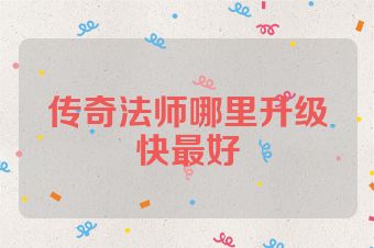 传奇法师哪里升级快最好