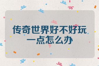 传奇世界好不好玩一点怎么办