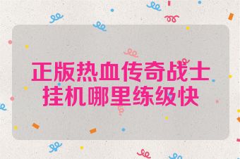 正版热血传奇战士挂机哪里练级快