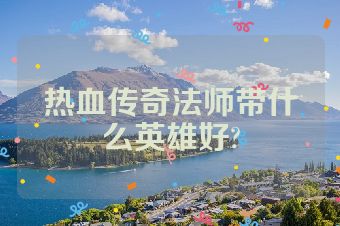 热血传奇法师带什么英雄好?
