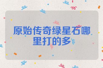 原始传奇绿星石哪里打的多