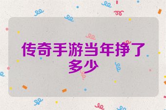 传奇手游当年挣了多少