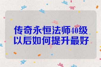传奇永恒法师40级以后如何提升最好