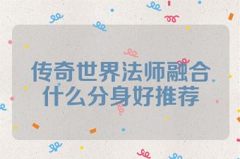 传奇世界法师融合什么分身好推荐