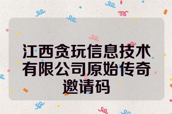 江西贪玩信息技术有限公司原始传奇邀请码