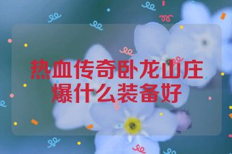热血传奇卧龙山庄爆什么装备好
