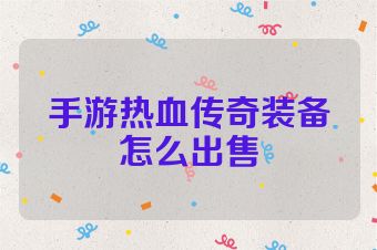 手游热血传奇装备怎么出售