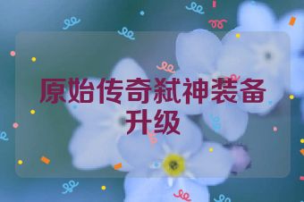 原始传奇弑神装备升级