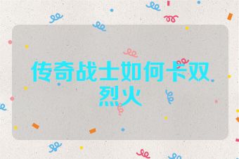 传奇战士如何卡双烈火