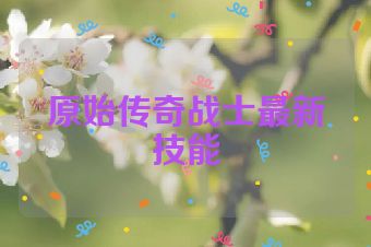 原始传奇战士最新技能