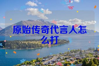 原始传奇代言人怎么打