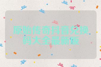 原始传奇抖音兑换码大全最新版