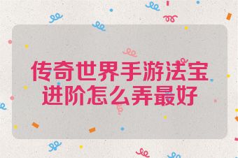 传奇世界手游法宝进阶怎么弄最好