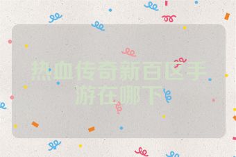 热血传奇新百区手游在哪下
