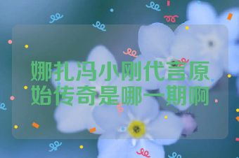 娜扎冯小刚代言原始传奇是哪一期啊