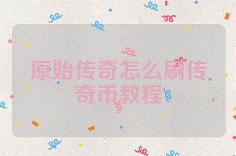 原始传奇怎么刷传奇币教程