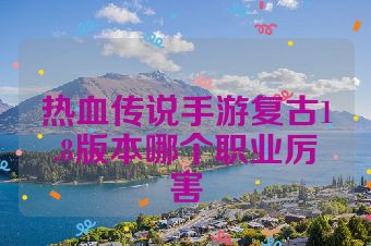 热血传说手游复古1.8版本哪个职业厉害