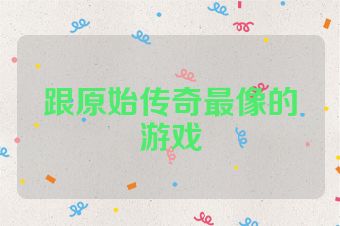跟原始传奇最像的游戏