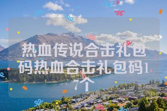 热血传说合击礼包码热血合击礼包码17个