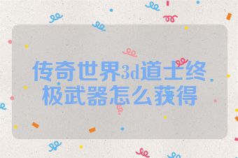 传奇世界3d道士终极武器怎么获得