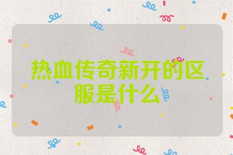 热血传奇新开的区服是什么