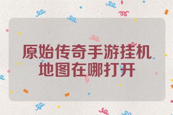 原始传奇手游挂机地图在哪打开