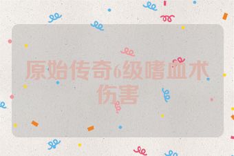 原始传奇6级嗜血术伤害