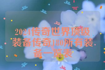 2024传奇世界顶级装备传奇180所有装备一览表