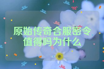 原始传奇合服密令值得吗为什么