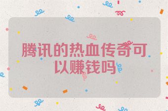腾讯的热血传奇可以赚钱吗