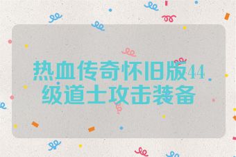 热血传奇怀旧版44级道士攻击装备