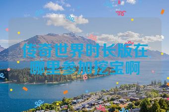 传奇世界时长版在哪里参加挖宝啊