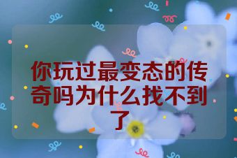 你玩过最变态的传奇吗为什么找不到了