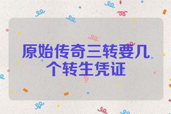 原始传奇三转要几个转生凭证