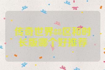 传奇世界88区和时长版哪个好推荐
