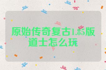 原始传奇复古1.85版道士怎么玩
