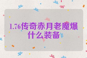 1.76传奇赤月老魔爆什么装备