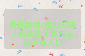 奇迹世界2魔力刀锋pk奇迹盒子官方正版下载入口