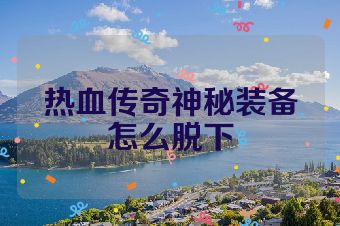 热血传奇神秘装备怎么脱下