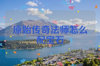 原始传奇法师怎么配宝石